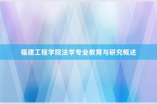 福建工程学院法学专业教育与研究概述